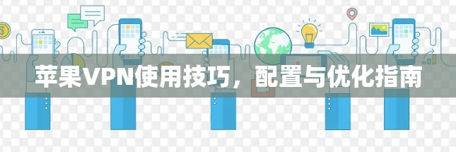 苹果VPN使用技巧，配置与优化指南