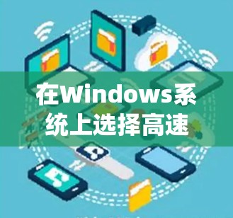 在Windows系统上选择高速VPN软件，可以考虑以下几款推荐