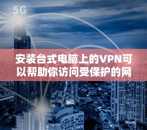 安装台式电脑上的VPN可以帮助你访问受保护的网络或隐私保护。以下是分步指南