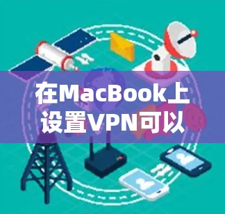 在MacBook上设置VPN可以通过以下步骤完成