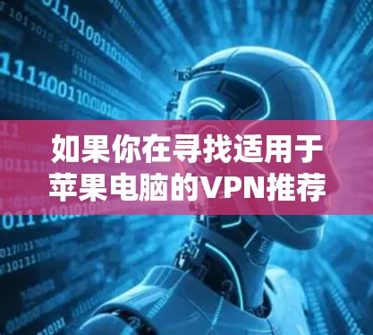 如果你在寻找适用于苹果电脑的VPN推荐，可以考虑以下几款知名且可靠的VPN服务。这些服务支持Mac操作系统，并能提供良好的安全性和隐私保护