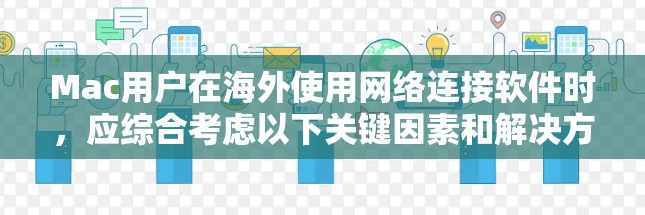 Mac用户在海外使用网络连接软件时，应综合考虑以下关键因素和解决方案，以确保连接的稳定性、速度和安全性