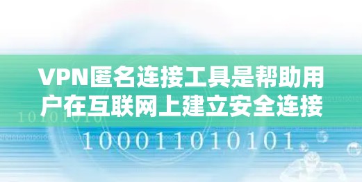 VPN匿名连接工具是帮助用户在互联网上建立安全连接的软件，主要用于保护隐私和安全。以下是对VPN匿名连接工具的详细分析和使用建议