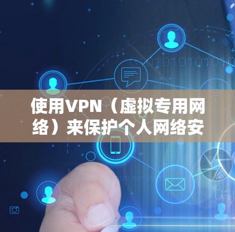 使用VPN（虚拟专用网络）来保护个人网络安全是一个很好的选择，但为了确保VPN有效地保护你的隐私和安全，你需要注意以下几点