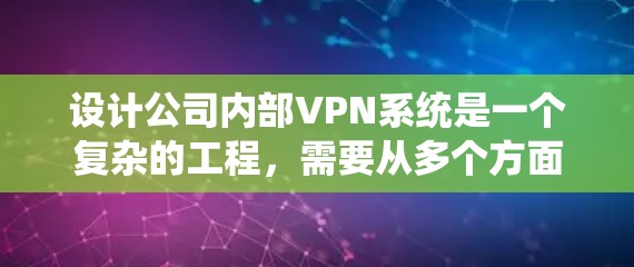 设计公司内部VPN系统是一个复杂的工程，需要从多个方面进行规划和实施。以下是一个详细的步骤指南，帮助您成功部署和管理公司内部的VPN系统
