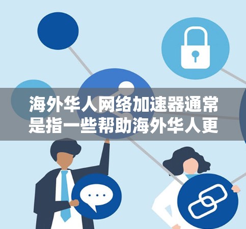 海外华人网络加速器通常是指一些帮助海外华人更高效地访问国内网络资源的工具或服务。这些工具可以通过科学上网、VPN等方式，突破地域限制，优化网络体验。以下是一些常见的网络加速器类型和推荐