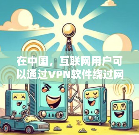 在中国，互联网用户可以通过VPN软件绕过网络限制访问境外网站。以下是一些常用的VPN软件，但请注意，使用VPN在某些国家可能会受到法律限制，包括中国，因此你需要确保你遵守当地法律法规