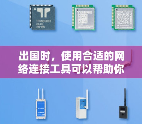 出国时，使用合适的网络连接工具可以帮助你保持与家人、朋友或同事的联系，或者方便地访问所需的网络资源。以下是一些常用的网络连接工具和服务