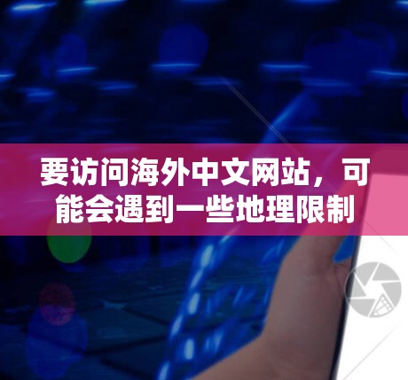 要访问海外中文网站，可能会遇到一些地理限制或访问问题。以下是一些常用的工具和方法，帮助你更好地访问海外中文网站
