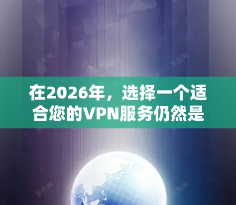 在2026年，选择一个适合您的VPN服务仍然是一个明智的决定，以确保您的隐私和安全。以下是一些经过综合考虑的推荐VPN，基于您的需求和未来技术发展