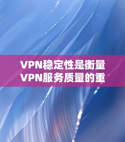 VPN稳定性是衡量VPN服务质量的重要指标之一，直接影响用户体验。以下是几家知名VPN服务的稳定性排行榜，基于用户反馈、测试结果和市场评价