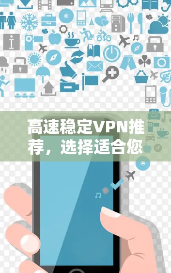 高速稳定VPN推荐，选择适合您需求的网络解决方案