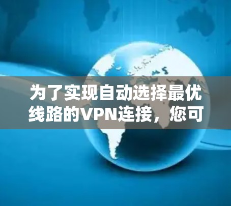 为了实现自动选择最优线路的VPN连接，您可以按照以下步骤进行