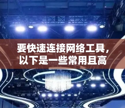要快速连接网络工具，以下是一些常用且高效的网络连接方法和工具