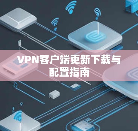 VPN客户端更新下载与配置指南