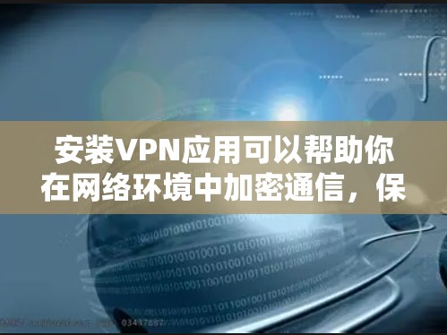 安装VPN应用可以帮助你在网络环境中加密通信，保护隐私，或者访问受限制的资源。以下是一个通用的VPN应用安装指南，适用于大多数主流的VPN服务和应用