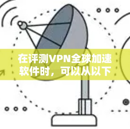 在评测VPN全球加速软件时，可以从以下几个关键方面进行分析和测试