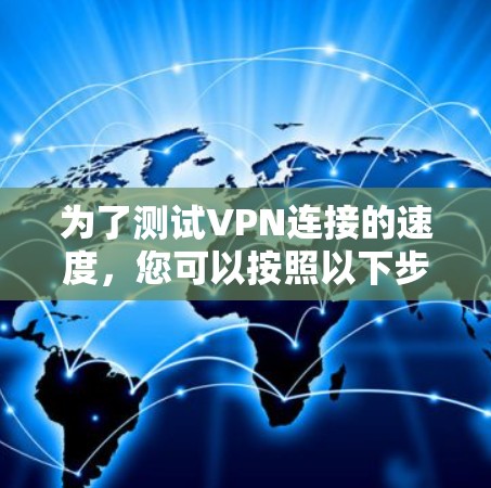 为了测试VPN连接的速度，您可以按照以下步骤进行