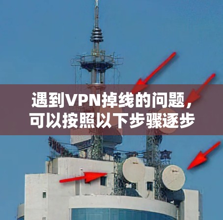 遇到VPN掉线的问题，可以按照以下步骤逐步排查和解决