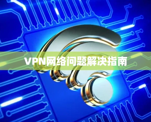 VPN网络问题解决指南