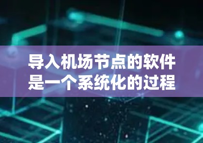 导入机场节点的软件是一个系统化的过程，需要遵循以下步骤