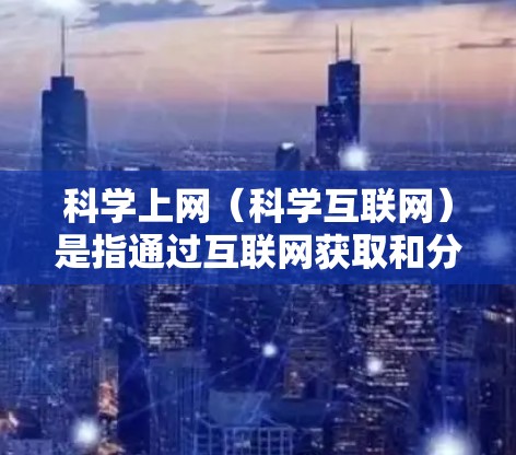 科学上网（科学互联网）是指通过互联网获取和分享科学数据、论文、研究成果等的过程。优化科学上网的网络性能可以显著提升研究效率和用户体验。以下是一些常用的网络优化方法