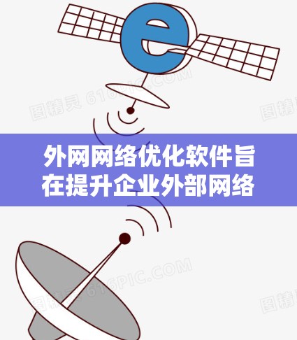 外网网络优化软件旨在提升企业外部网络的性能、稳定性和安全性。以下是该类软件的主要功能和推荐工具