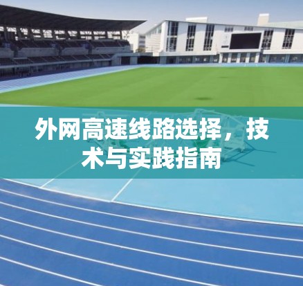 外网高速线路选择，技术与实践指南