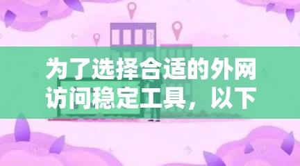 为了选择合适的外网访问稳定工具，以下是一份逐步的指南