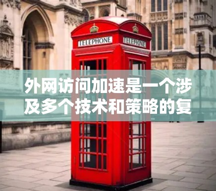 外网访问加速是一个涉及多个技术和策略的复杂问题，选择合适的方法需要考虑具体的使用场景和需求。以下是针对不同情况的建议