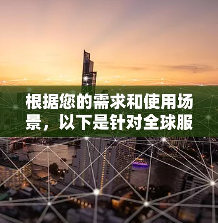根据您的需求和使用场景，以下是针对全球服务器连接工具的建议