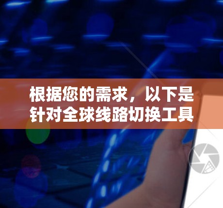 根据您的需求，以下是针对全球线路切换工具的推荐和选择建议