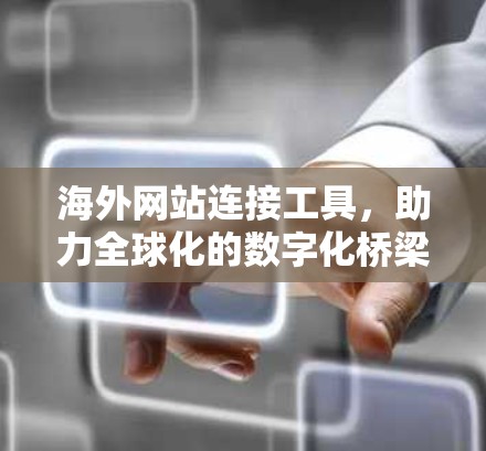 海外网站连接工具，助力全球化的数字化桥梁
