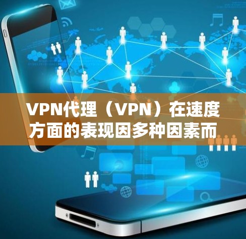 VPN代理（VPN）在速度方面的表现因多种因素而异，包括协议、服务器位置、网络环境以及VPN服务商的性能。以下是一些常见的VPN协议及其速度特点，以及一些知名VPN服务商的速度排名供参考