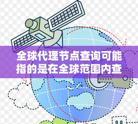 全球代理节点查询可能指的是在全球范围内查找代理节点的位置、数量或其他相关信息。以下是一些可能的方法和工具，可以帮助你查询全球代理节点的信息