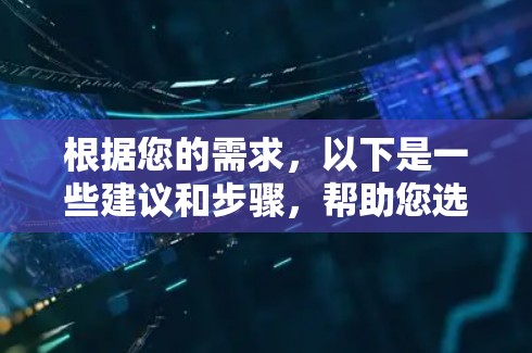根据您的需求，以下是一些建议和步骤，帮助您选择并下载适合的VPN手机加速软件