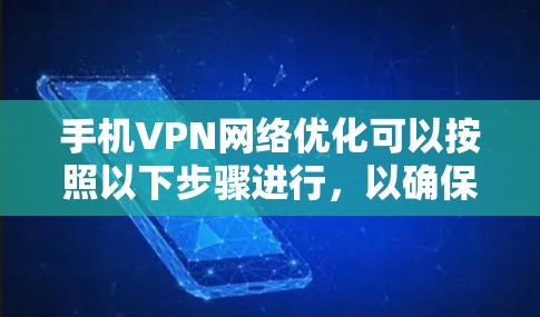 手机VPN网络优化可以按照以下步骤进行，以确保VPN连接的稳定性、速度和安全性