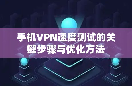 手机VPN速度测试的关键步骤与优化方法
