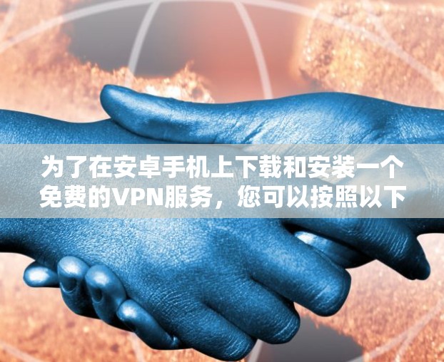 为了在安卓手机上下载和安装一个免费的VPN服务，您可以按照以下步骤操作