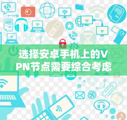选择安卓手机上的VPN节点需要综合考虑多个因素，以确保最佳的性能和安全性。以下是针对VPN节点选择的详细步骤和建议