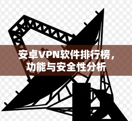 安卓VPN软件排行榜，功能与安全性分析