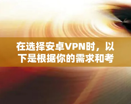 在选择安卓VPN时，以下是根据你的需求和考虑因素整理的推荐方案