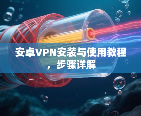 安卓VPN安装与使用教程，步骤详解