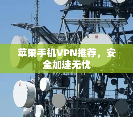 苹果手机VPN推荐，安全加速无忧