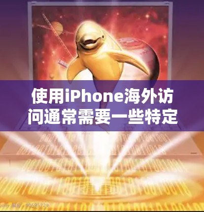 使用iPhone海外访问通常需要一些特定的软件和设置来确保顺利连接和使用。如果你计划在海外使用iPhone，以下是一些常用的软件和工具