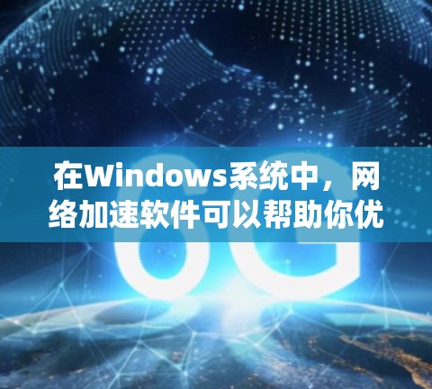 在Windows系统中，网络加速软件可以帮助你优化网络性能，提升下载速度和连接稳定性。以下是一些常用的网络加速软件和工具，供你参考