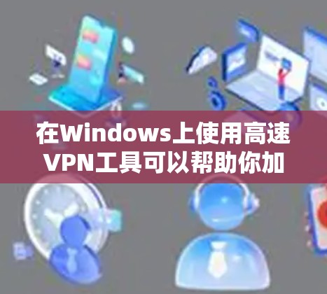 在Windows上使用高速VPN工具可以帮助你加密网络连接、保护隐私或访问受限制的资源。以下是一些常用的Windows高速VPN工具及其简要说明
