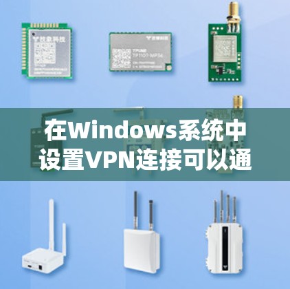 在Windows系统中设置VPN连接可以通过内置的VPN客户端或第三方工具完成。以下是详细的步骤指南