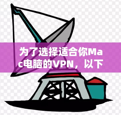 为了选择适合你Mac电脑的VPN，以下是根据你的需求整理的推荐