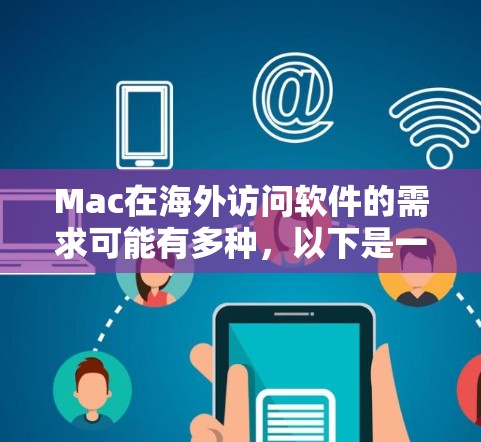 Mac在海外访问软件的需求可能有多种，以下是一些常见的解决方案和推荐